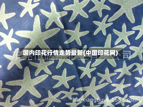 国内印花行情走势最新(中国印花网)-第2张图片