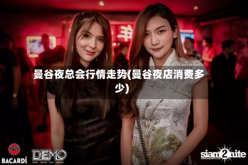 曼谷夜总会行情走势(曼谷夜店消费多少)-第2张图片