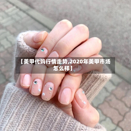 【美甲代购行情走势,2020年美甲市场怎么样】-第3张图片