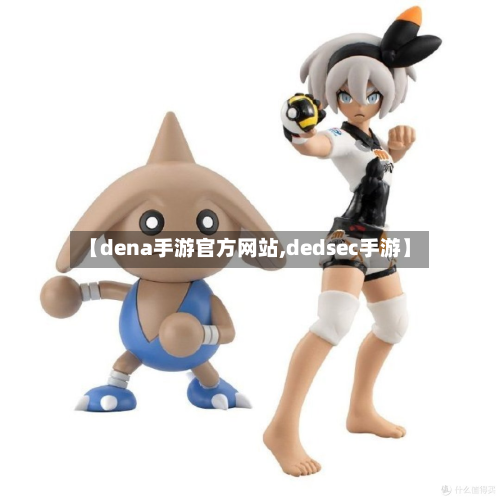 【dena手游官方网站,dedsec手游】-第3张图片