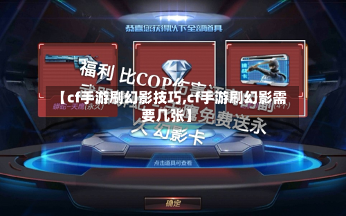 【cf手游刷幻影技巧,cf手游刷幻影需要几张】-第2张图片