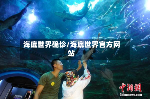 海底世界确诊/海底世界官方网站-第3张图片