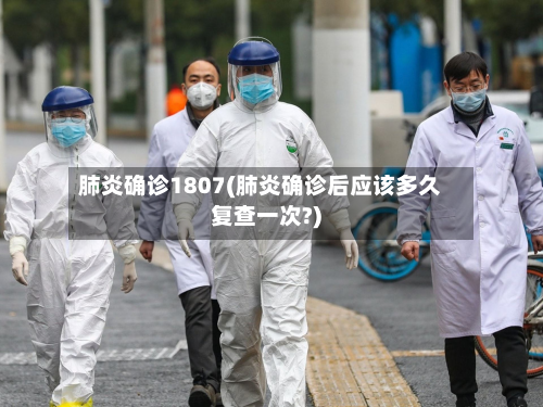 肺炎确诊1807(肺炎确诊后应该多久复查一次?)-第2张图片