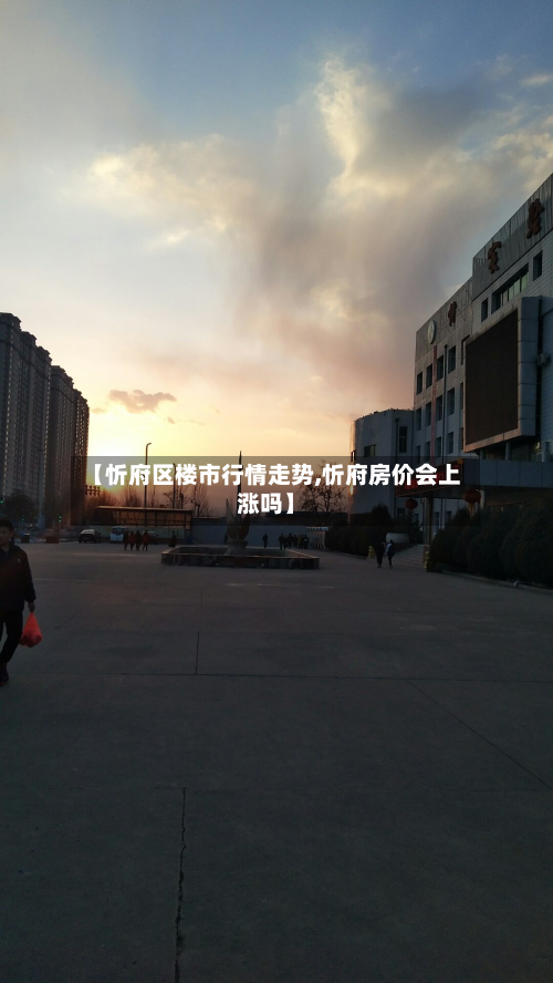 【忻府区楼市行情走势,忻府房价会上涨吗】