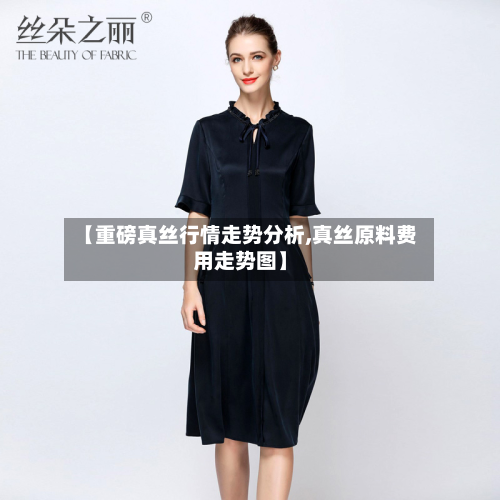 【重磅真丝行情走势分析,真丝原料费用走势图】-第3张图片