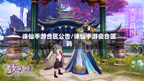 诛仙手游合区公告/诛仙手游会合区吗