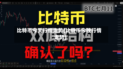 比特币今天行情走势(比特币今晚行情走势)