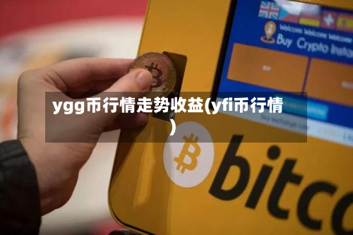 ygg币行情走势收益(yfi币行情)-第2张图片