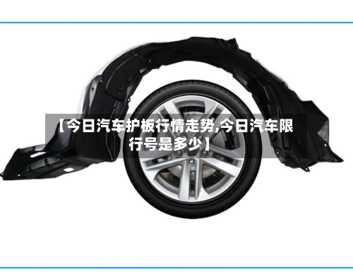 【今日汽车护板行情走势,今日汽车限行号是多少】-第3张图片