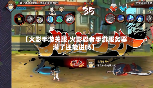 【火影手游关服,火影忍者手游服务器满了还能进吗】