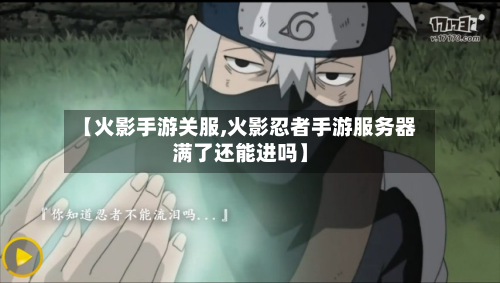 【火影手游关服,火影忍者手游服务器满了还能进吗】-第2张图片