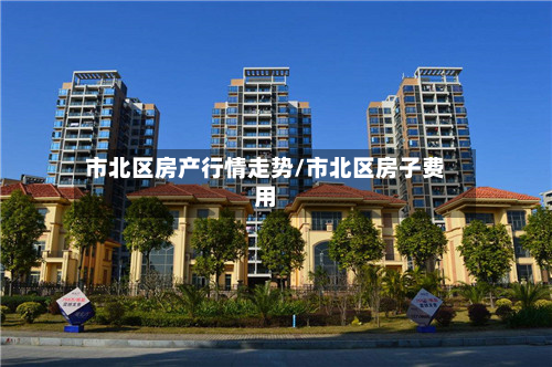 市北区房产行情走势/市北区房子费用