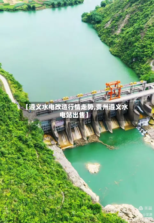 【遵义水电改造行情走势,贵州遵义水电站出售】