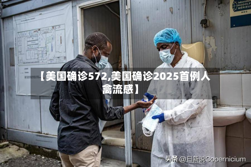 【美国确诊572,美国确诊2025首例人禽流感】-第2张图片