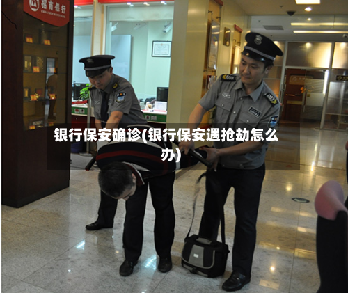 银行保安确诊(银行保安遇抢劫怎么办)-第3张图片
