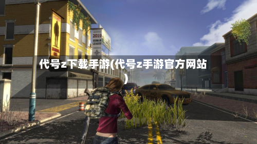 代号z下载手游(代号z手游官方网站)