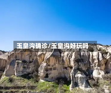 玉皇沟确诊/玉皇沟好玩吗-第2张图片