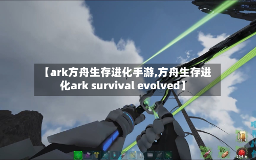 【ark方舟生存进化手游,方舟生存进化ark survival evolved】