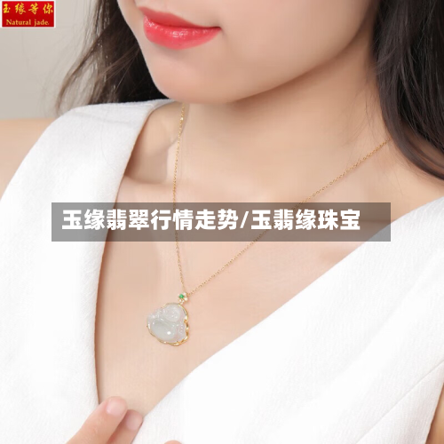 玉缘翡翠行情走势/玉翡缘珠宝