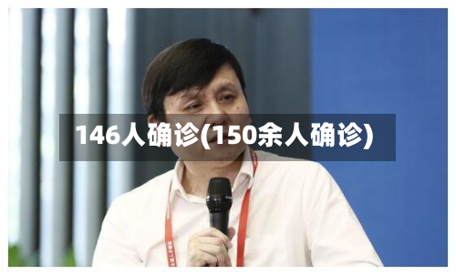 146人确诊(150余人确诊)-第2张图片