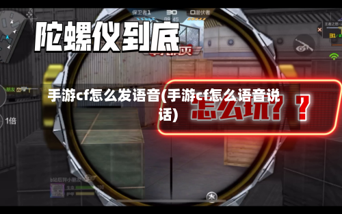 手游cf怎么发语音(手游cf怎么语音说话)