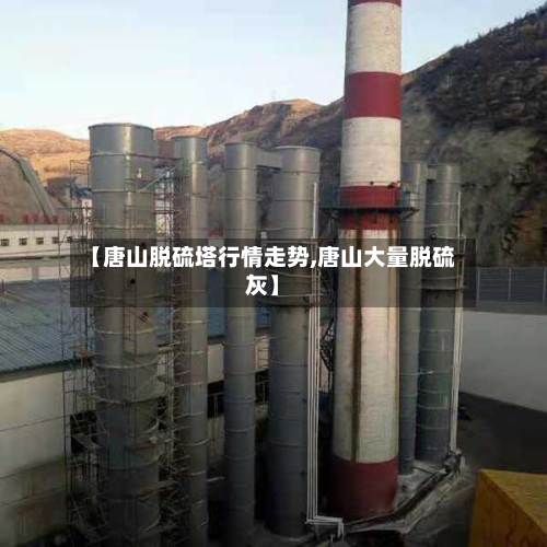【唐山脱硫塔行情走势,唐山大量脱硫灰】-第2张图片