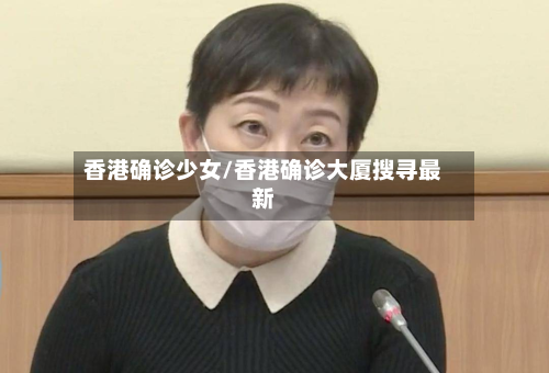 香港确诊少女/香港确诊大厦搜寻最新-第2张图片