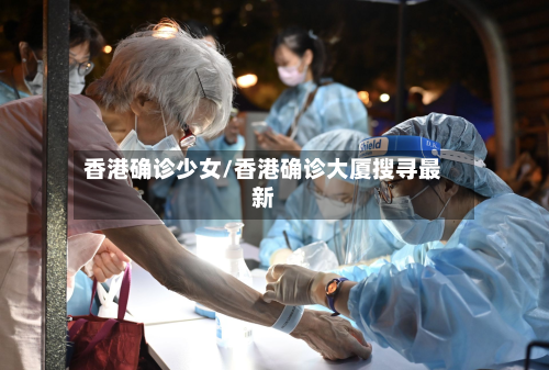 香港确诊少女/香港确诊大厦搜寻最新-第3张图片