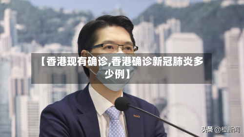 【香港现有确诊,香港确诊新冠肺炎多少例】-第2张图片