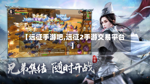 【远征手游吧,远征2手游交易平台】-第2张图片