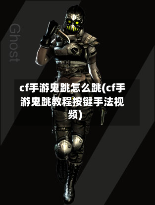 cf手游鬼跳怎么跳(cf手游鬼跳教程按键手法视频)