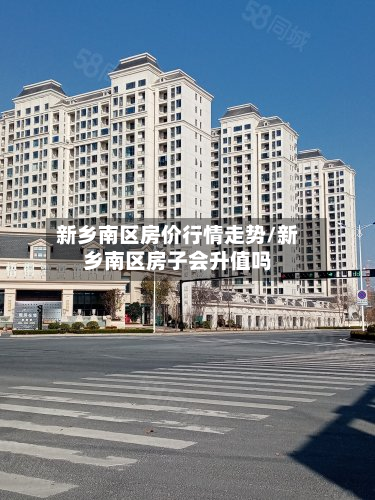 新乡南区房价行情走势/新乡南区房子会升值吗-第2张图片