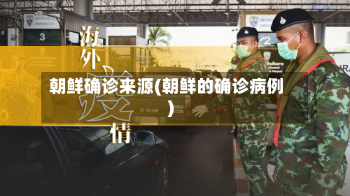 朝鲜确诊来源(朝鲜的确诊病例)-第2张图片