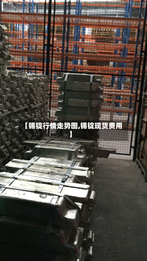 【锡锭行情走势图,锡锭现货费用】