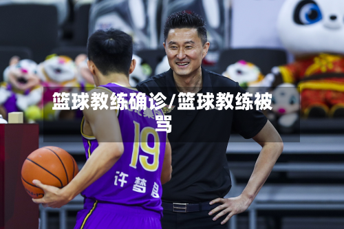 篮球教练确诊/篮球教练被骂-第2张图片