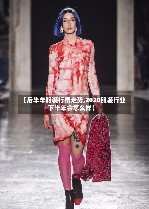 【后半年服装行情走势,2020服装行业下半年会怎么样】-第3张图片