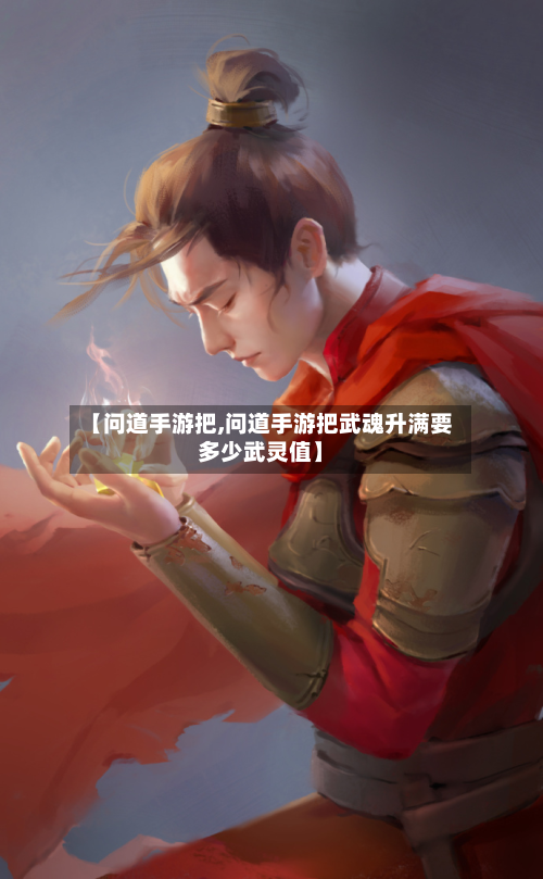 【问道手游把,问道手游把武魂升满要多少武灵值】