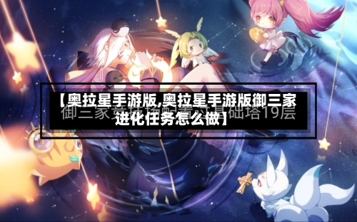 【奥拉星手游版,奥拉星手游版御三家进化任务怎么做】