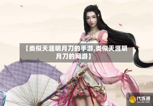 【类似天涯明月刀的手游,类似天涯明月刀的网游】